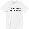 Your Played That Crap Shirt Funny Slogan Quote Saying Humor Tee Men's Unisex
