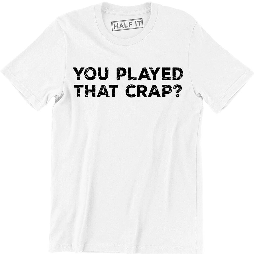 Your Played That Crap Shirt Funny Slogan Quote Saying Humor Tee Men's Unisex