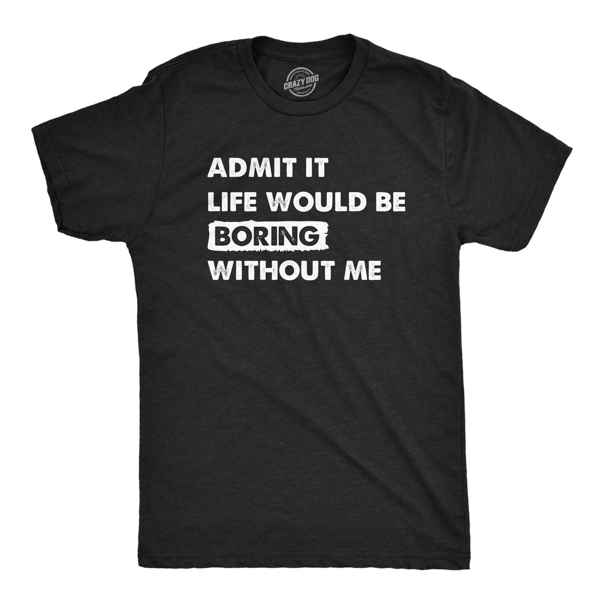 Mens Admit It Life Would Be Boring Without Me T Shirt Funny Outgoing Extrovert Unisex
