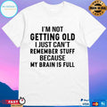 I’m Not Getting Old I Just Can’t Remember Stuff Because My Brain Is Full Unisex