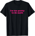 i'm too pretty to do math Funny & Sarcastic Math humor Unisex