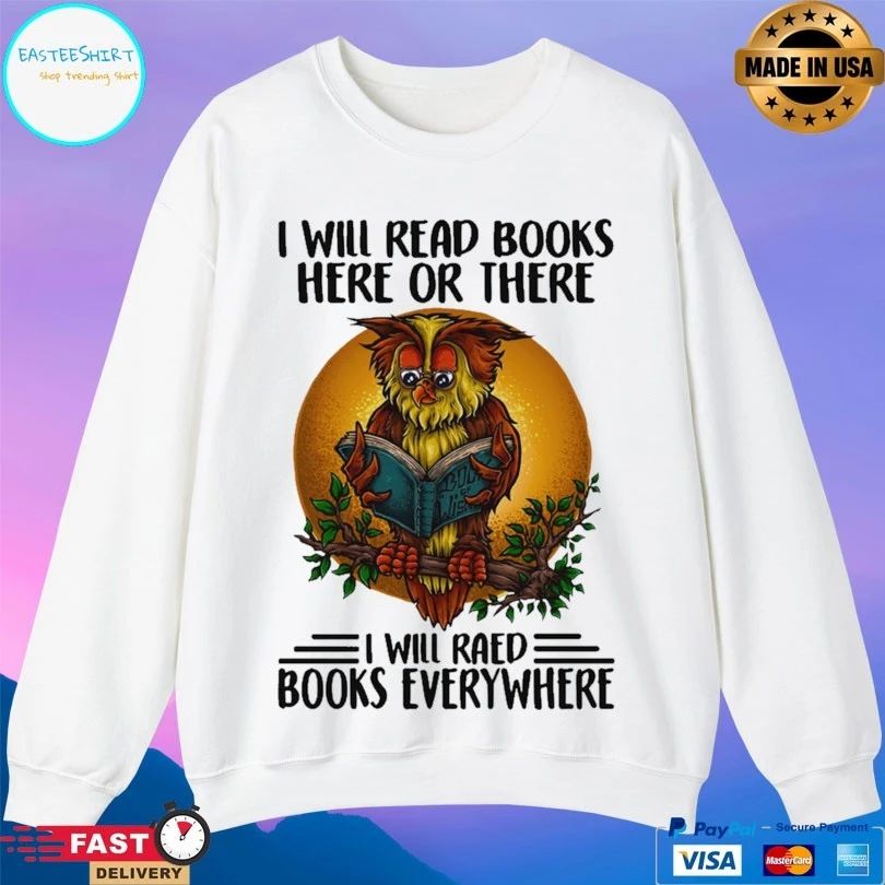 Owl I Will Read Books Here Or There I Will Read Books Every Where Unisex