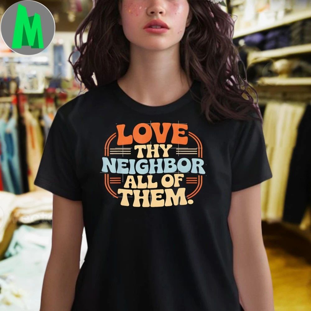 Original Love Thy Neighbor All Of Them Shirt Unisex
