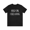 Hold On I See A Dog Dog Owner Dog Lover Animals Unisex