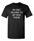 I'm Only Talking To My Dog Today Sarcastic Novelty Funny s Unisex