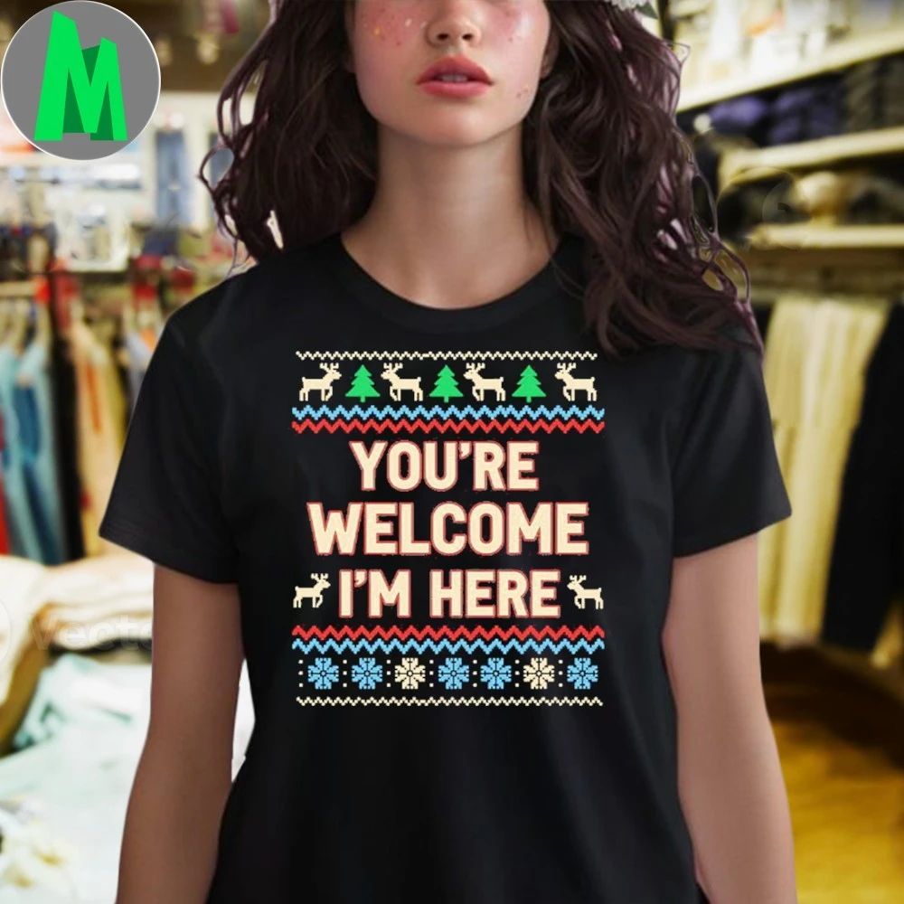 You’re Welcome I’m Here Christmas Shirt Unisex