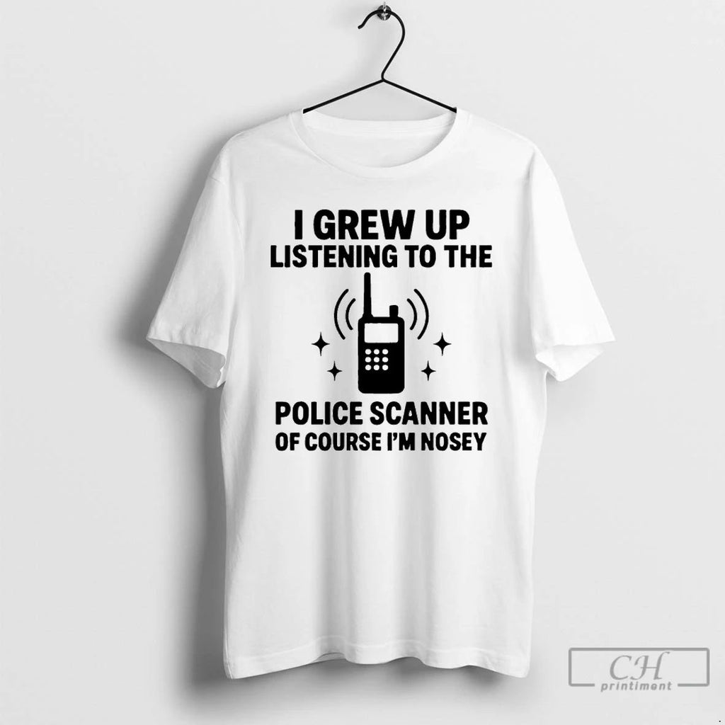 Premium I Grew Up Listening To The Police Scanner Of Course Im Nosey T Shirts Unisex