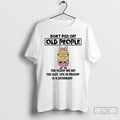Classic Minions Dont Piss Off Old People The Older We Get The Less Life In Unisex