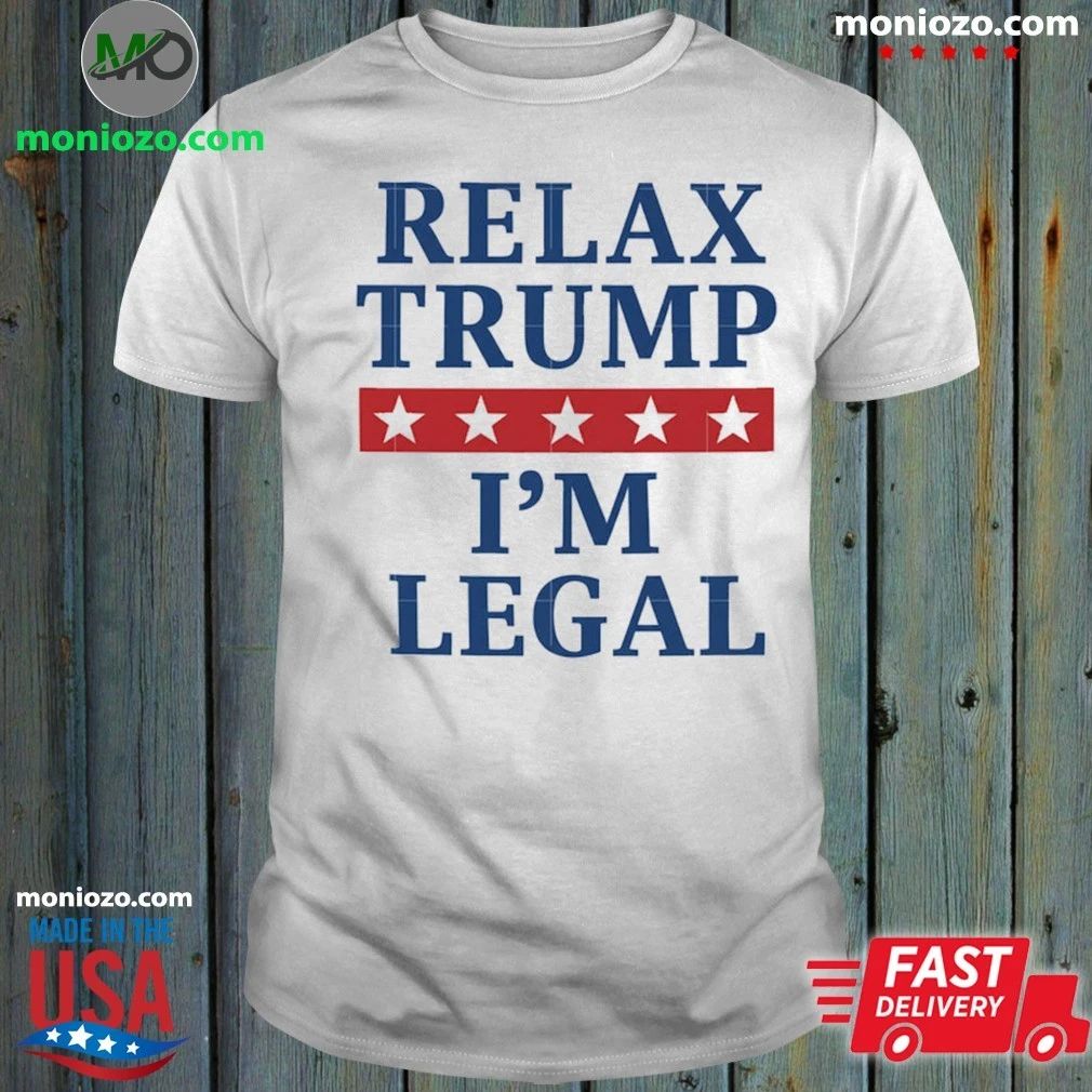 Relax Trump I’m Legal Shirt Unisex