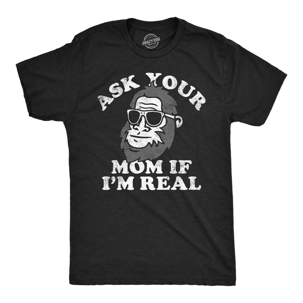 Mens Funny T Shirts Ask Your Mom If Im Real Sarcastic Bigfoot Graphic Tee for Unisex