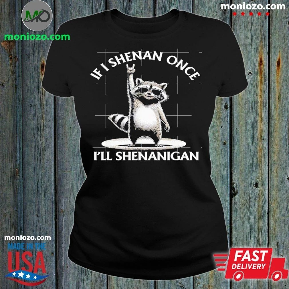 If I Shenan Once I’ll Shenanigan Raccoon Shirt Unisex