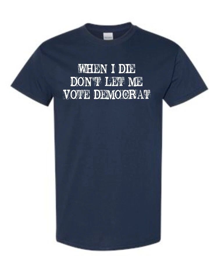 When I Die Don't Let Me Vote Democrat Funny Political Unisex Tee Shirt 1889 Unisex