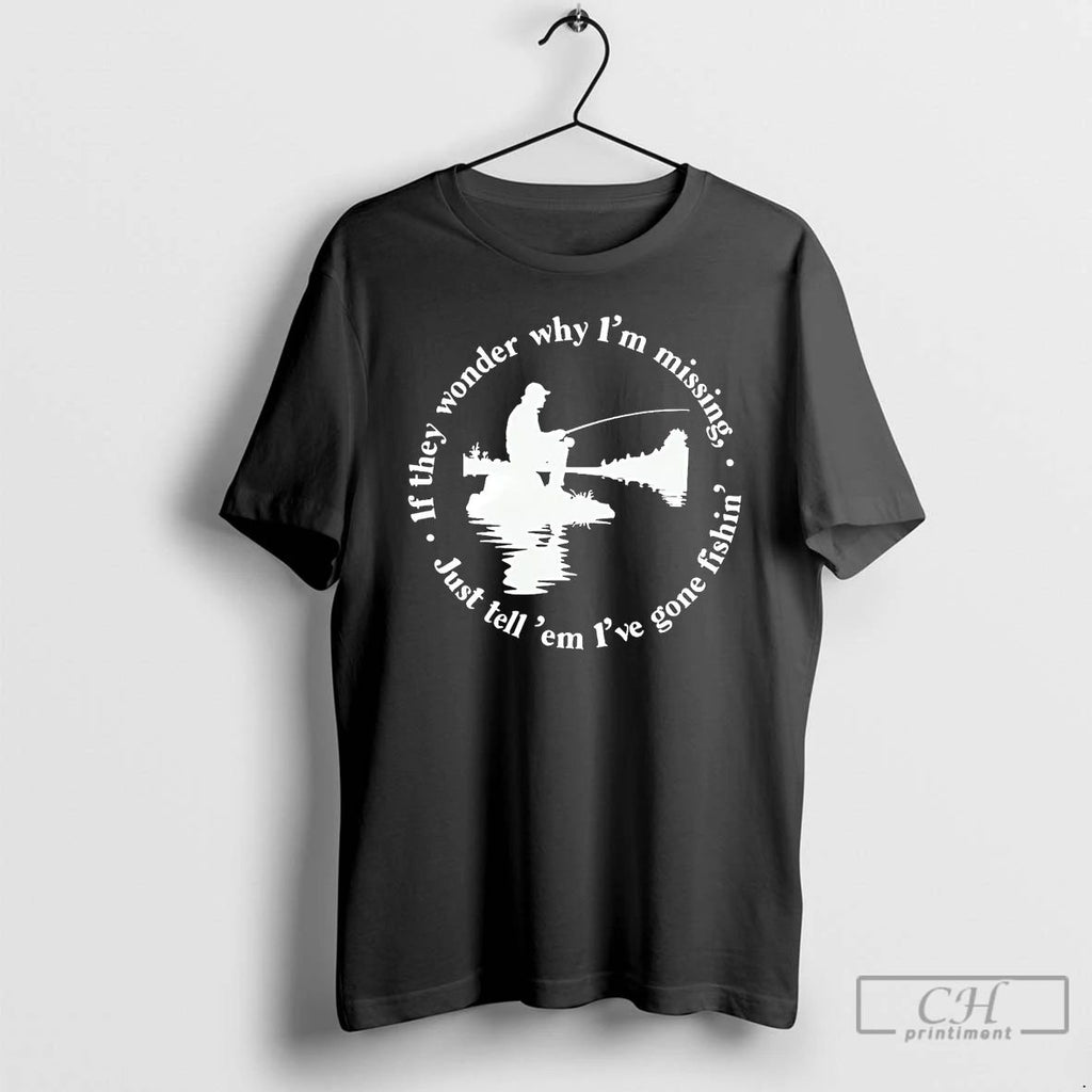 Classic If They Wonder Why Im Missing Just Tell Em Ive Gone Fishing T Shirts Unisex