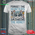 Original Forget The Hunters I’m Chasing The Honey Shirt Unisex