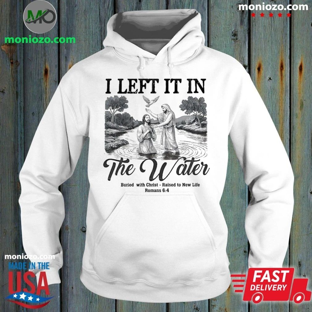 Original I Left It In The Water Buried With Christ Raised To New Life Romance Shirt Unisex