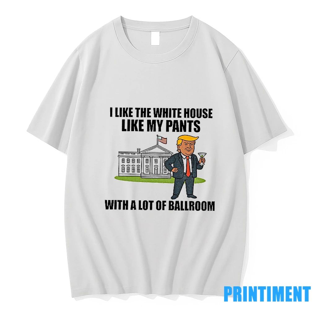 I Like The White House Like My Pants With A Lot Of Ballroom Trump Tshirts Unisex