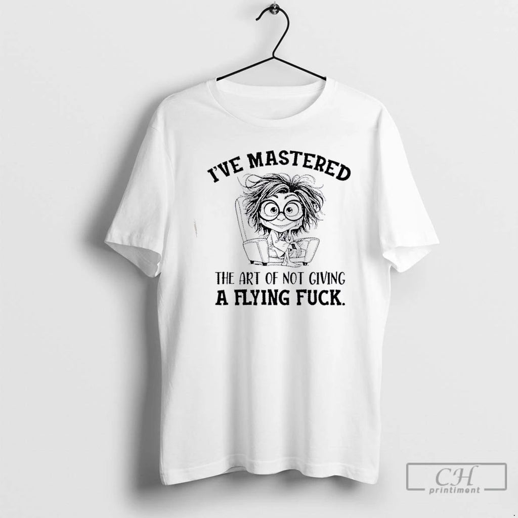 Classic Ive Mastered The Art Of Not Giving A Flying Fuck T Shirts Unisex