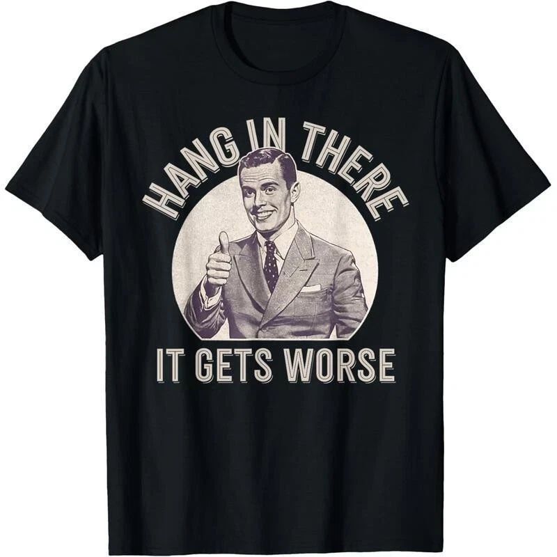 Funny Sarcastic Humor Hang in There - It Gets Worse Funny Gift Unisex