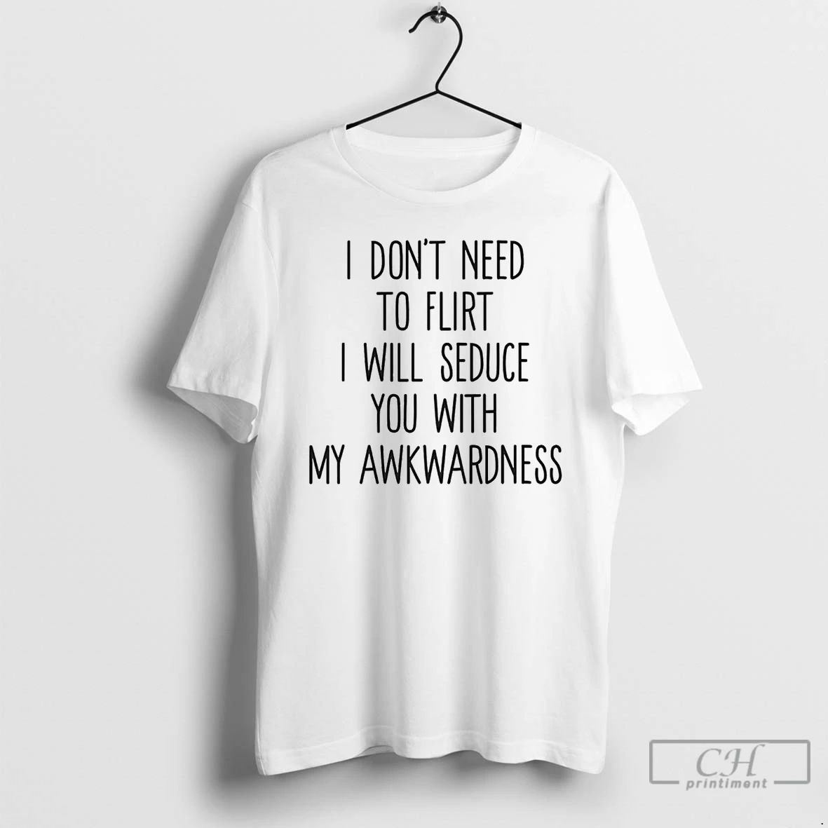 Classic I Dont Need To Flirt I Will Seduce You With My Awkwardness T Shirts Unisex