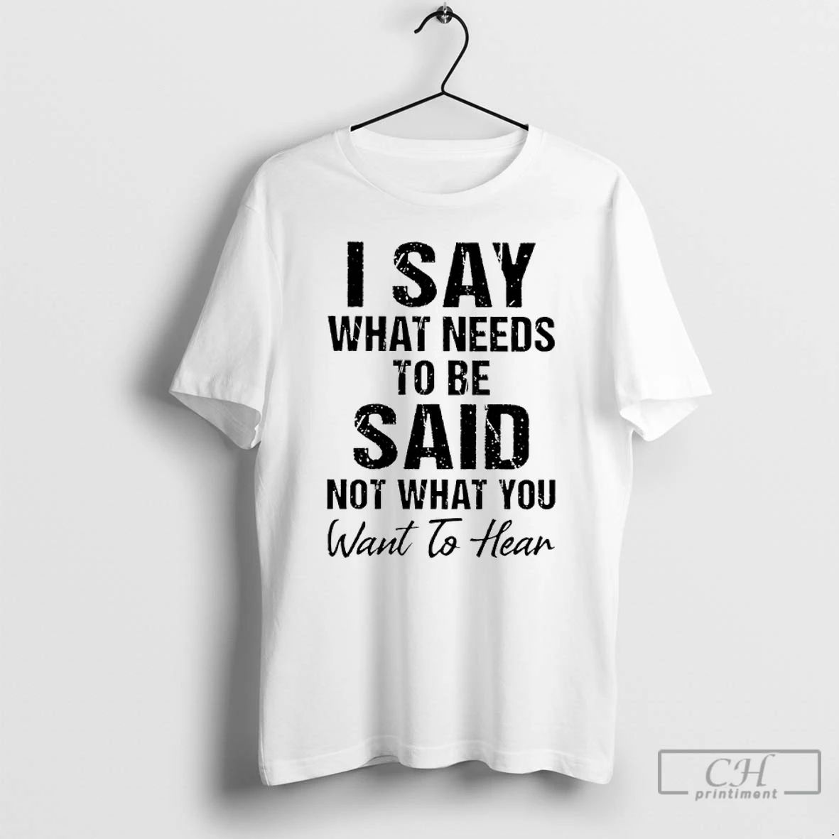 Classic I Say What Needs To Be Said Not What You Want To Hear Unisex