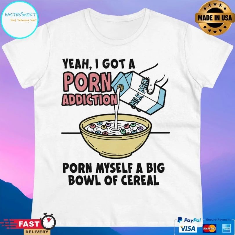 Yeah I Got A Porn Addiction Born Myself A Big Bowl Of Cereal Unisex