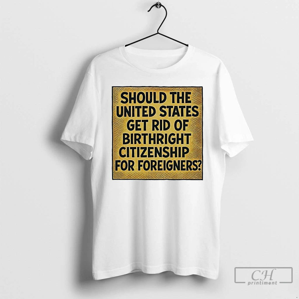 Classic Should The United States Get Rid Of Birthright Citizenship T Shirts Unisex