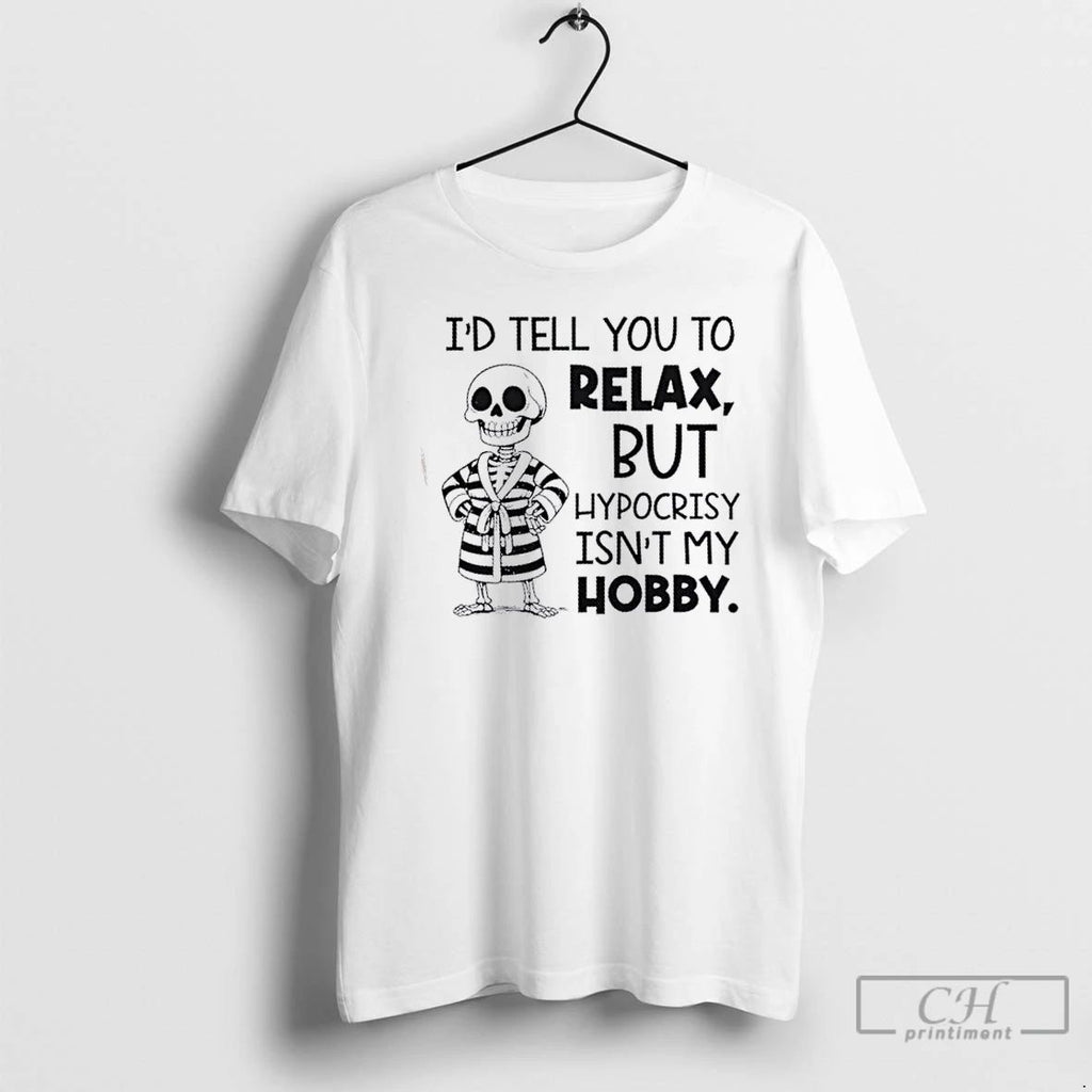 Classic Skeleton Id Tell You To Relax But Hypocrisy Isnt My Hobby T Shirts Unisex