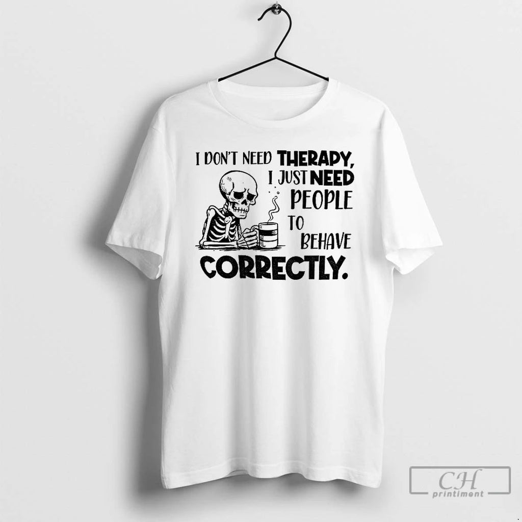 Classic Skeleton I Dont Need Therapy I Just Need People To Behave Correctly T Shirts Unisex