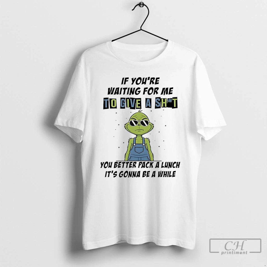 Classic Grinch If Youre Waiting For Me To Give A Shit You Better Pack Unisex