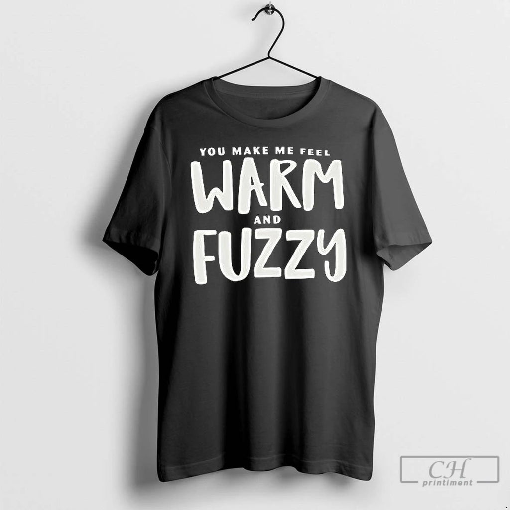 Classic You Make Me Feel Warm And Fuzzy T Shirts Unisex