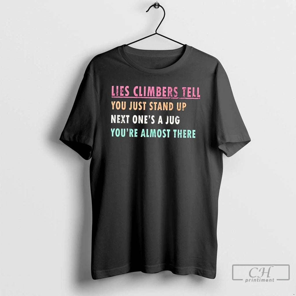 Classic Lies Climbers Tell You Just Stand Up Next Ones A Jug Youre Almost There Unisex