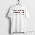 Premium Came Here To Drink And Fuck And I Am Almost Done Drinking T Shirts Unisex