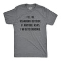 Mens I'll Be Standing Outside. If Anyone Asks I'm Outstanding T Shirt Funny Unisex