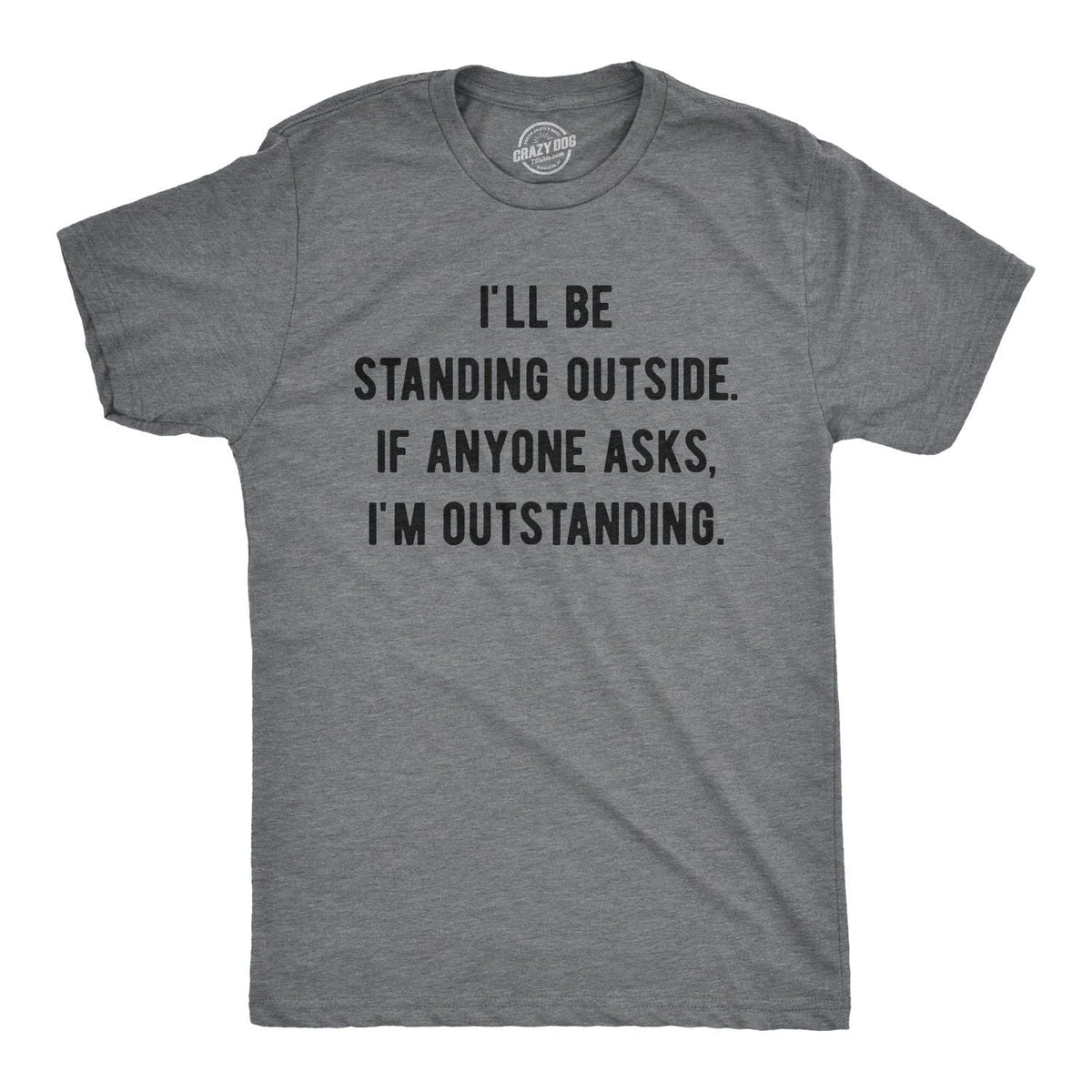 Mens I'll Be Standing Outside. If Anyone Asks I'm Outstanding T Shirt Funny Unisex