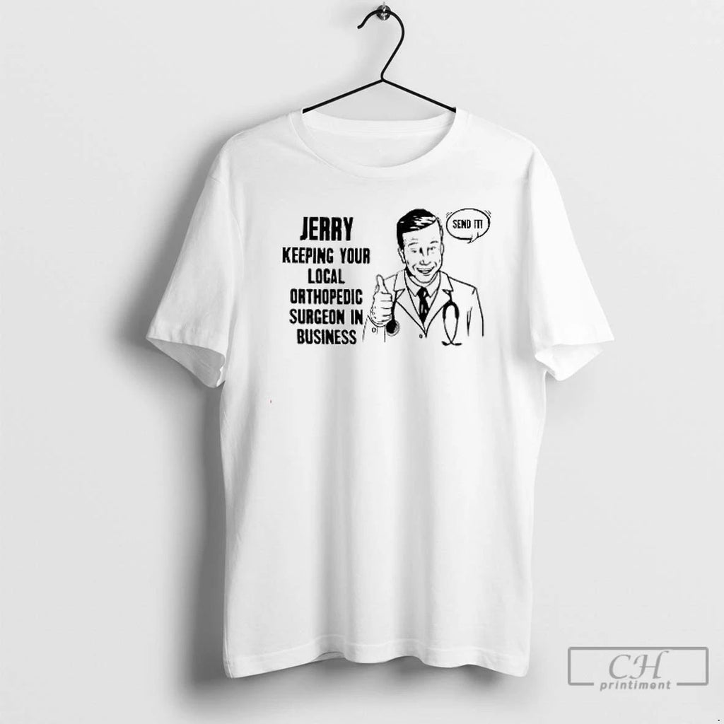 Premium Jerry Keeping Your Local Orthopedic Surgeon In Business Send It T Shirts Unisex