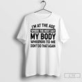 Classic Im At The Age Where The Next Day My Body Whispers To Me Dont Unisex