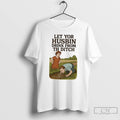 Classic Let Yor Husbin Drink From Th Ditch T Shirts Unisex