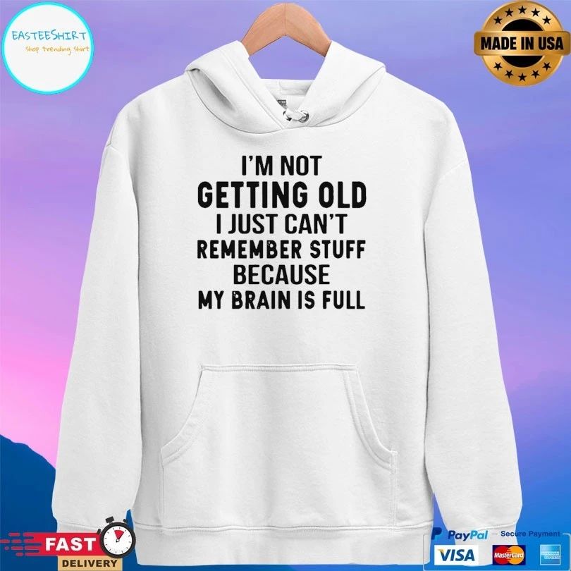 I’m Not Getting Old I Just Can’t Remember Stuff Because My Brain Is Full Unisex