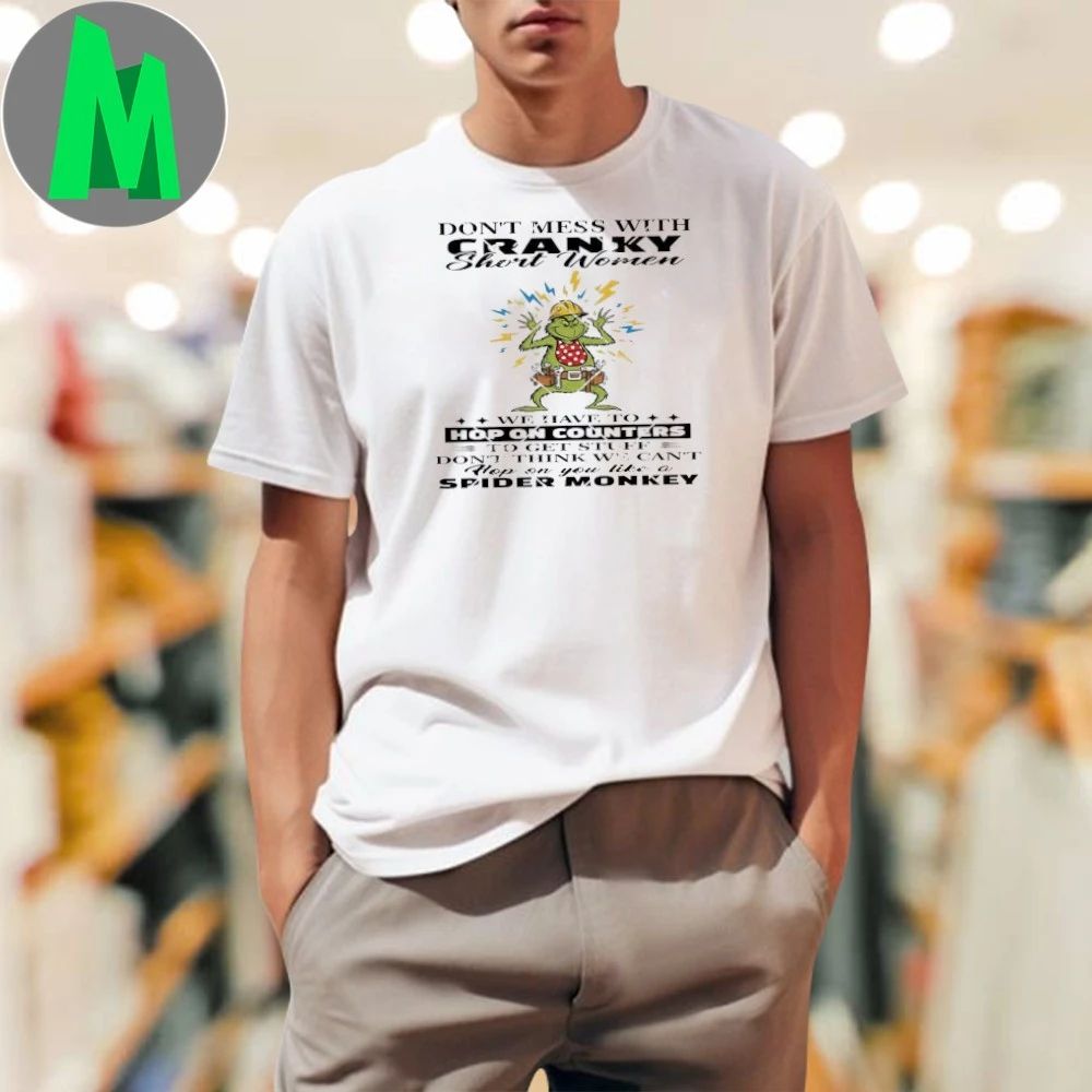 Grinch Don’t Mess With Cranky Shirt Women We Have To Hop On Counters Shirt Unisex