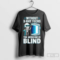 Premium Without X Ray Techs The Medicine Is Blind Radiology Humor Unisex