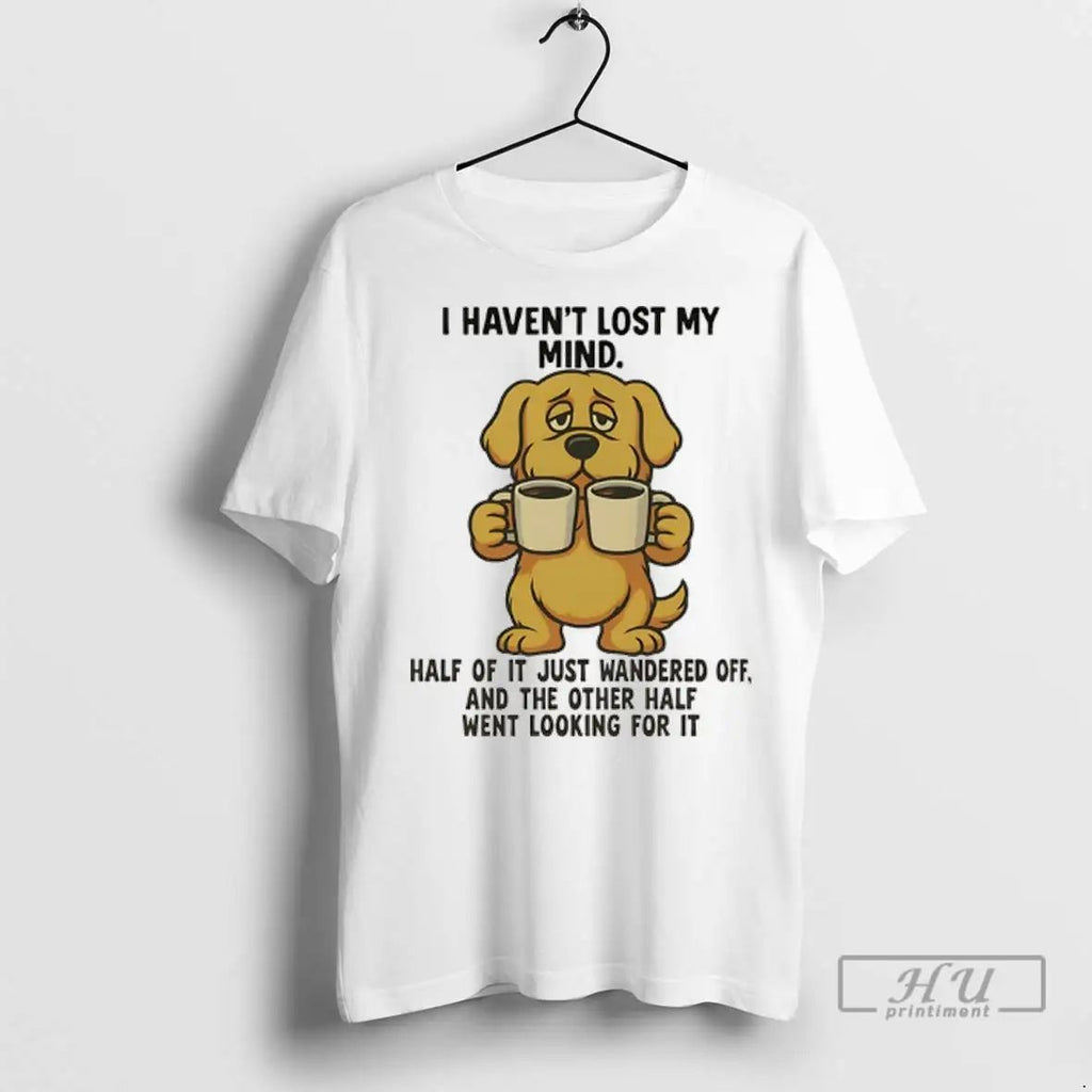 Trending Golden Retriever I Havent Lost My Mind Half Of It Just Wandered Off And Unisex