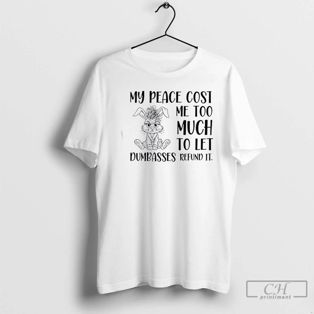 Classic Bunny My Peace Cost Me Too Much To Let Dumbasses Refund It T Shirts Unisex