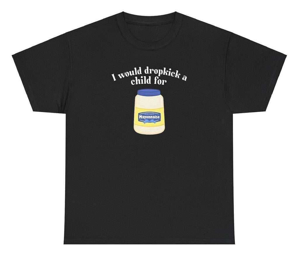 I Would Dropkick A Child For Mayo T Shirt Funny Meme Silly Humor Ironic Joke Tee Unisex