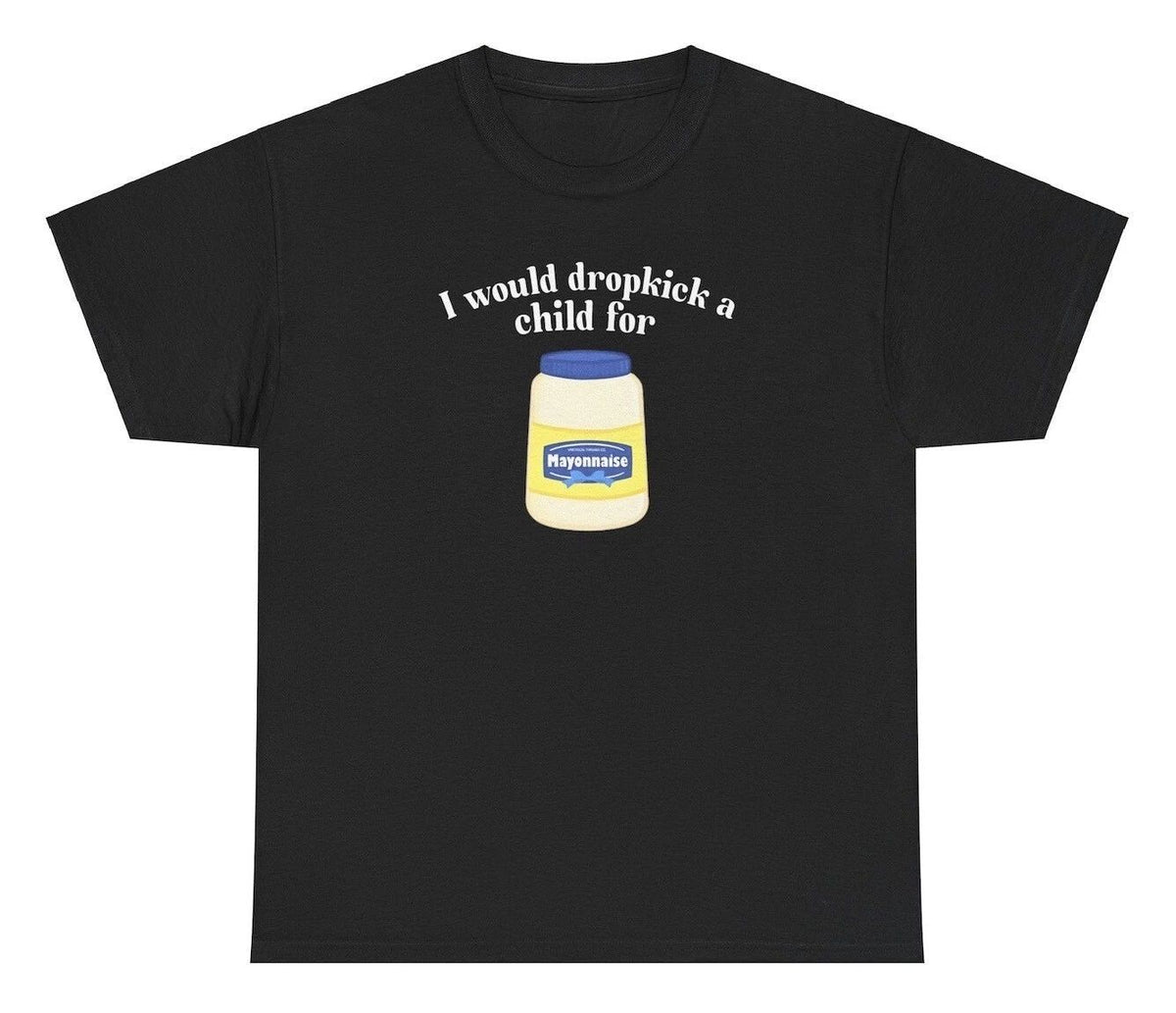 I Would Dropkick A Child For Mayo T Shirt Funny Meme Silly Humor Ironic Joke Tee Unisex