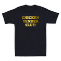 Chicken Tender Slut! Funny Humor Sayings Quote Meme Trendy Novelty Men's Unisex