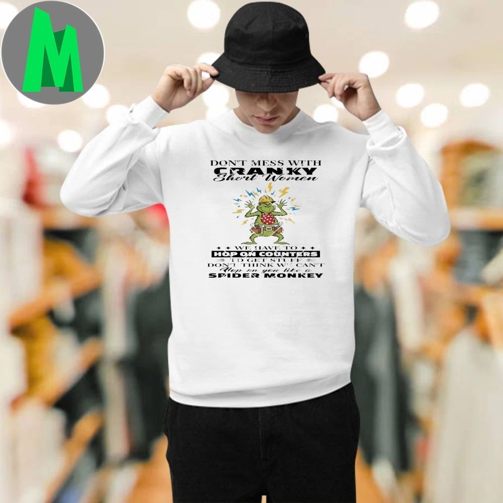 Grinch Don’t Mess With Cranky Shirt Women We Have To Hop On Counters Shirt Unisex