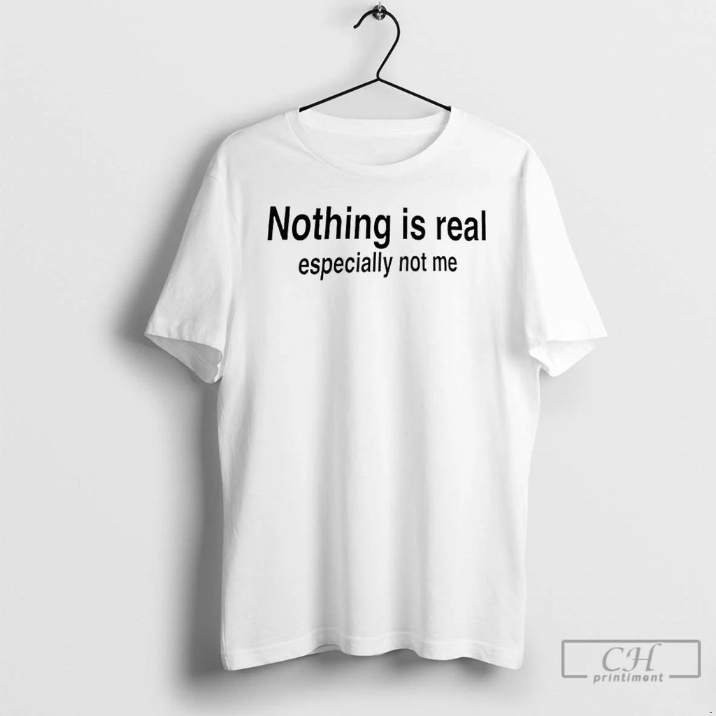Classic Nothing Is Real Especially Not Me T Shirts Unisex