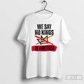 Classic We Say No Kings In America Anti Trump T Shirts Unisex