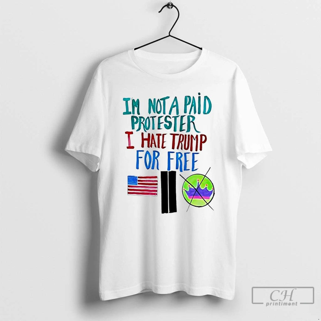 Classic Im Not A Paid Protester I Hate Trump For Free T Shirts Unisex