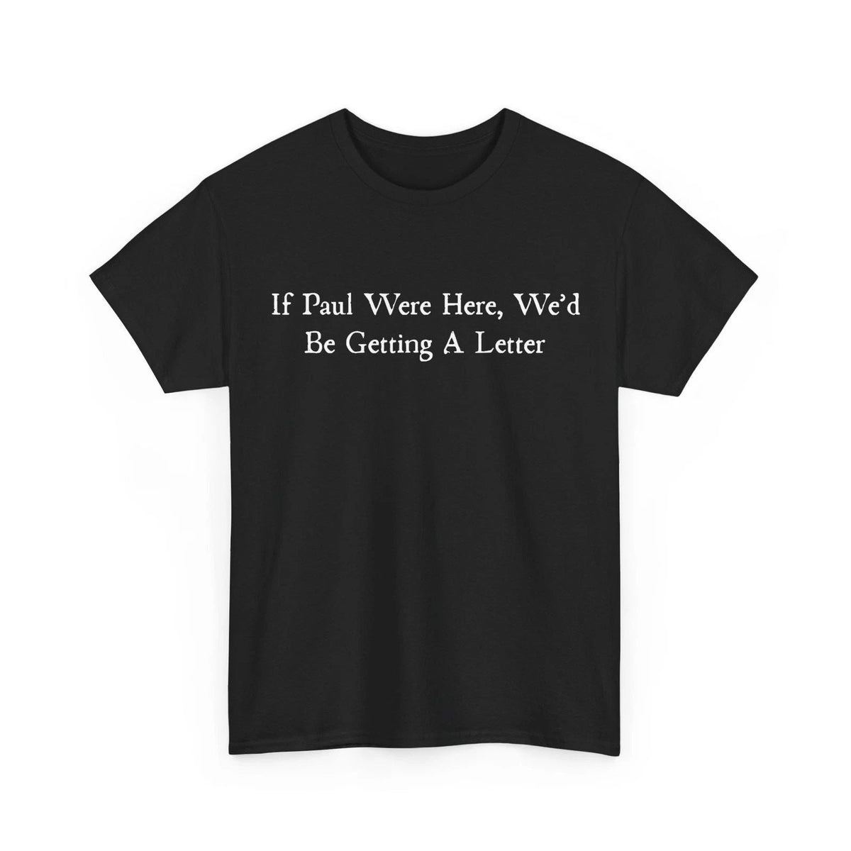 Sarcastic Saying Shirt, If Paul were Here We'd Be Getting A Letter Unisex